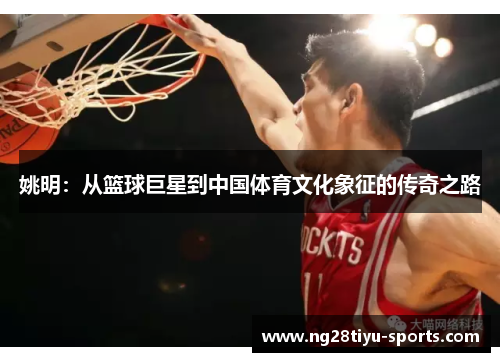 姚明：从篮球巨星到中国体育文化象征的传奇之路
