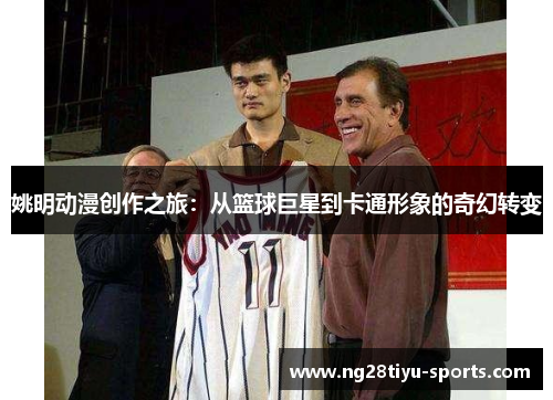 姚明动漫创作之旅：从篮球巨星到卡通形象的奇幻转变