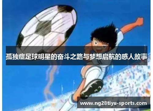 孤独症足球明星的奋斗之路与梦想启航的感人故事