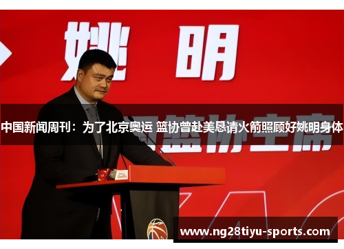 中国新闻周刊：为了北京奥运 篮协曾赴美恳请火箭照顾好姚明身体
