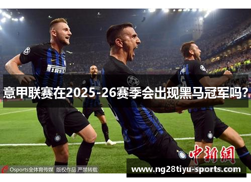意甲联赛在2025-26赛季会出现黑马冠军吗？