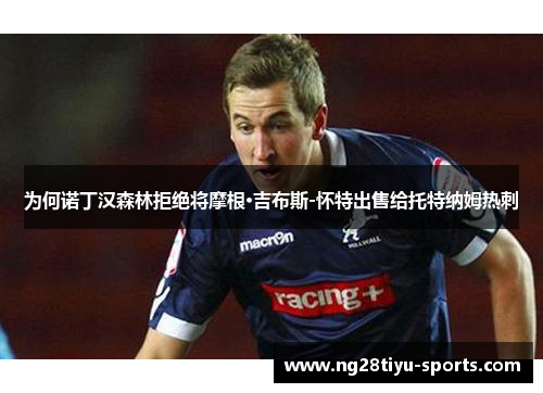 为何诺丁汉森林拒绝将摩根·吉布斯-怀特出售给托特纳姆热刺