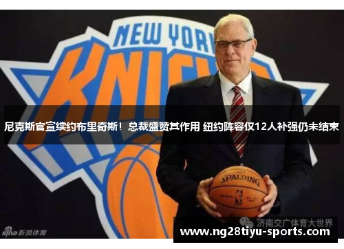 尼克斯官宣续约布里奇斯！总裁盛赞其作用 纽约阵容仅12人补强仍未结束