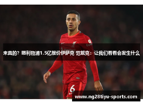 来真的？曝利物浦1.5亿报价伊萨克 范戴克：让我们看看会发生什么